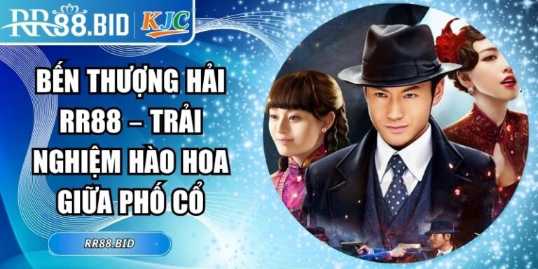 Bến Thượng Hải RR88 – Trải Nghiệm Hào Hoa Giữa Phố Cổ 1 Bến Thượng Hải RR88