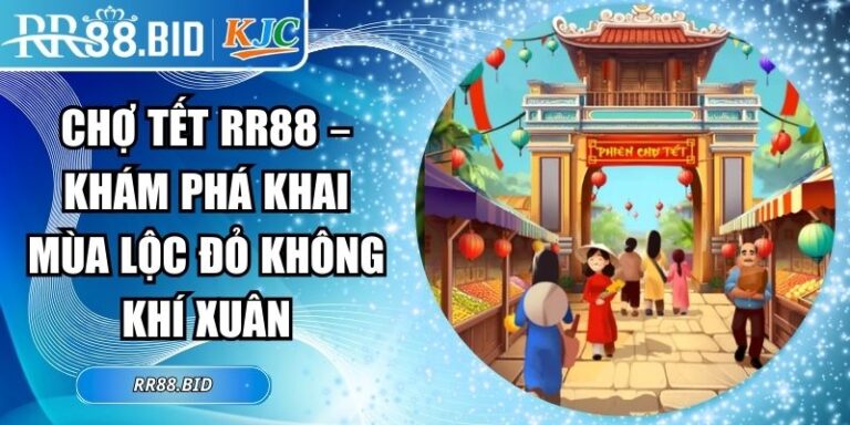 Chợ Tết RR88 – Khám Phá Khai Mùa Lộc Đỏ Không Khí Xuân 3 Chợ Tết RR88
