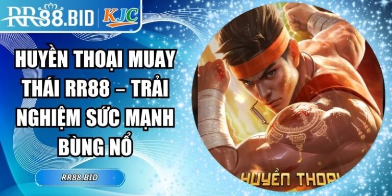 Huyền Thoại Muay Thái RR88 – Trải Nghiệm Sức Mạnh Bùng Nổ 7 Huyền Thoại Muay Thái RR88
