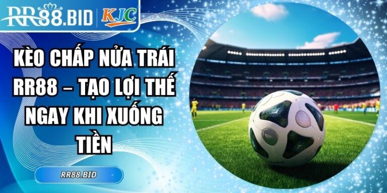Kèo Chấp Nửa Trái RR88 – Tạo Lợi Thế Ngay Khi Xuống Tiền 6 Kèo chấp nửa trái RR88