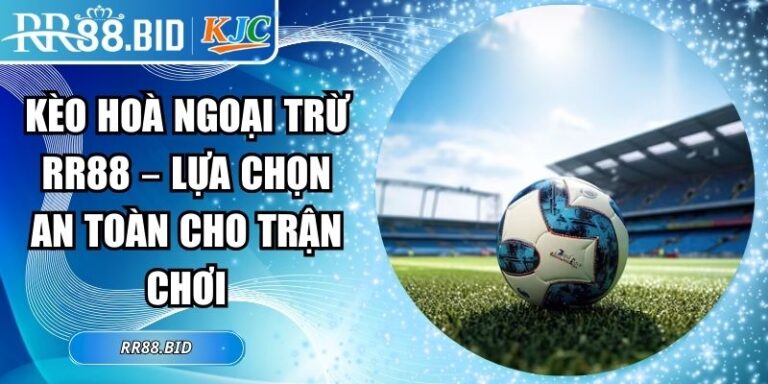 Kèo Hoà Ngoại Trừ RR88 – Lựa Chọn An Toàn Cho Trận Chơi 8 Kèo hoà ngoại trừ RR88