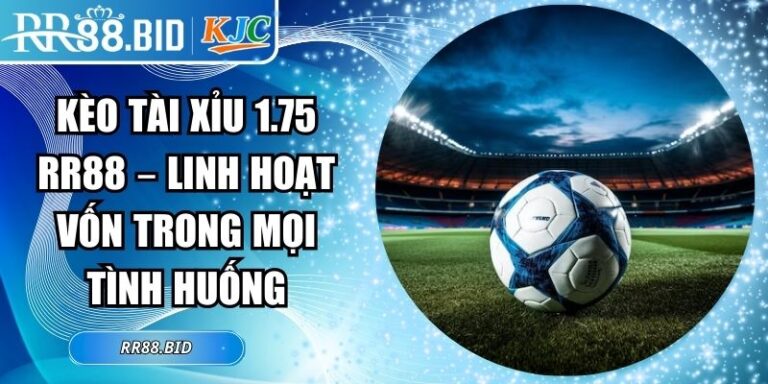 Kèo Tài Xỉu 1.75 RR88 – Linh Hoạt Vốn Trong Mọi Tình Huống 5 Kèo tài xỉu 1.75 RR88