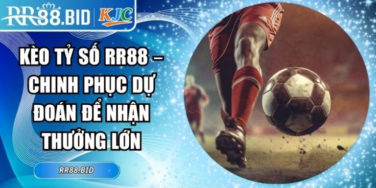 Kèo Tỷ Số RR88 – Chinh Phục Dự Đoán Để Nhận Thưởng Lớn 1 kèo tỷ số RR88