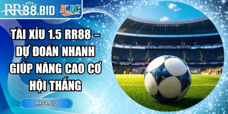 Tài Xỉu 1.5 RR88 – Dự Đoán Nhanh Giúp Nâng Cao Cơ Hội Thắng 7 Tài xỉu 1.5 RR88