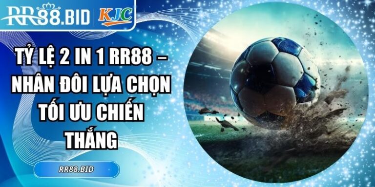 Tỷ Lệ 2 In 1 RR88 – Nhân Đôi Lựa Chọn Tối Ưu Chiến Thắng 3 tỷ lệ 2 in 1 RR88
